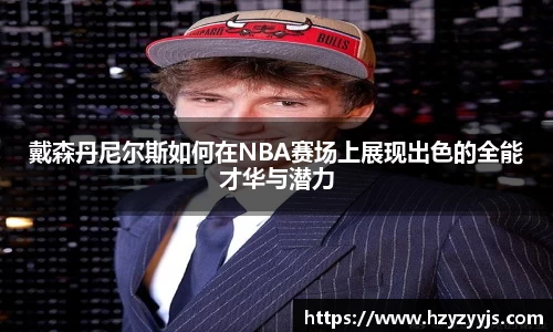 戴森丹尼尔斯如何在NBA赛场上展现出色的全能才华与潜力