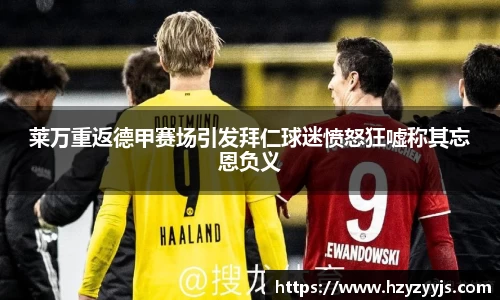 莱万重返德甲赛场引发拜仁球迷愤怒狂嘘称其忘恩负义