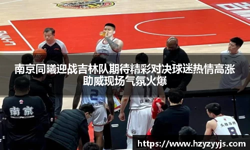 南京同曦迎战吉林队期待精彩对决球迷热情高涨助威现场气氛火爆