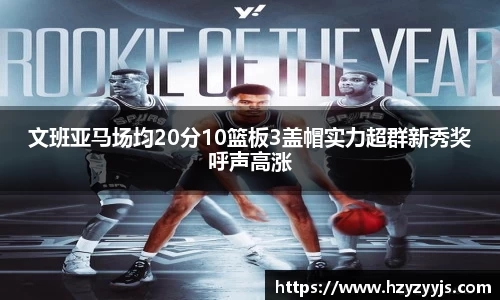 文班亚马场均20分10篮板3盖帽实力超群新秀奖呼声高涨
