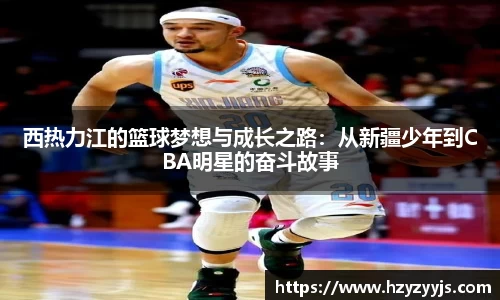 西热力江的篮球梦想与成长之路：从新疆少年到CBA明星的奋斗故事